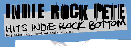 [INDIE ROCK PETE HITS INDIE ROCK BOTTOM by r. stevens, j. alderman, and j. rowland]
