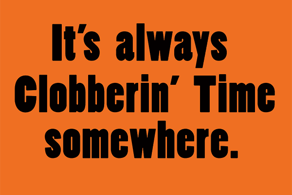 it's always clobberin' time somewhere shirt