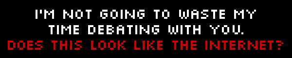 shirt slogan: I'm not going to waste my time debating with you. Does this look like the Internet?