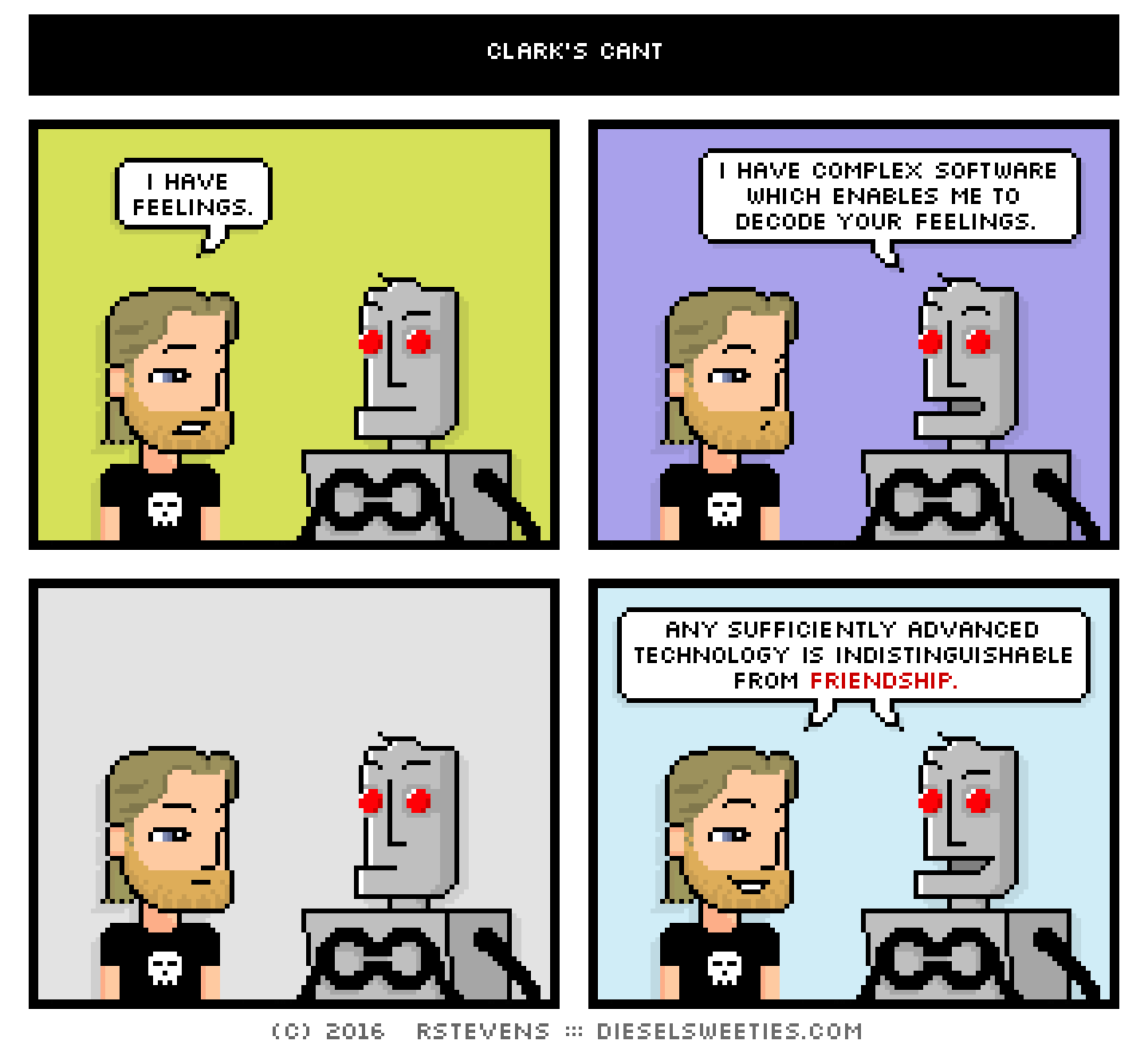 metal steve, clango : i have feelings. i have complex software which enables me to decode your feelings. Any sufficiently advanced technology is indistinguishable from friendship.