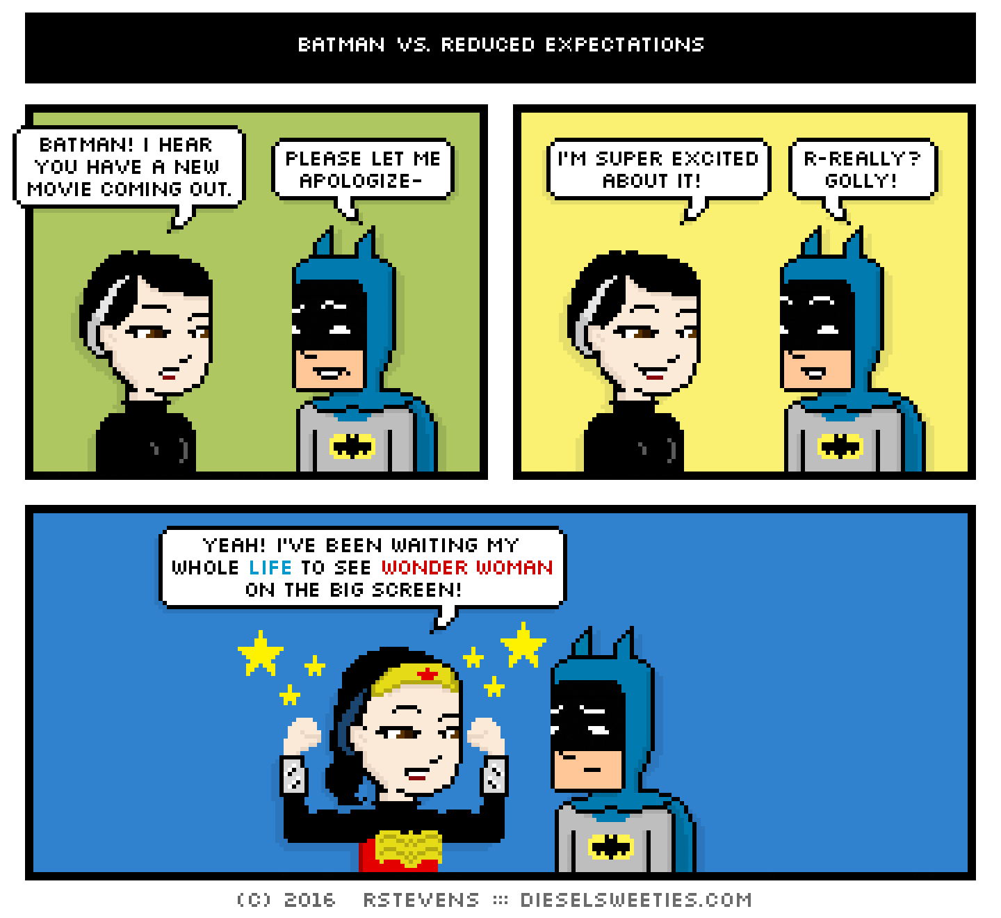 pale suzie, batman, wonder woman : flexing muscles stars batman! i hear you have a new movie coming out. please let me apologize- i'm super excited about it! r-really? golly! yeah! i've been waiting my whole life to see wonder woman on the big screen!