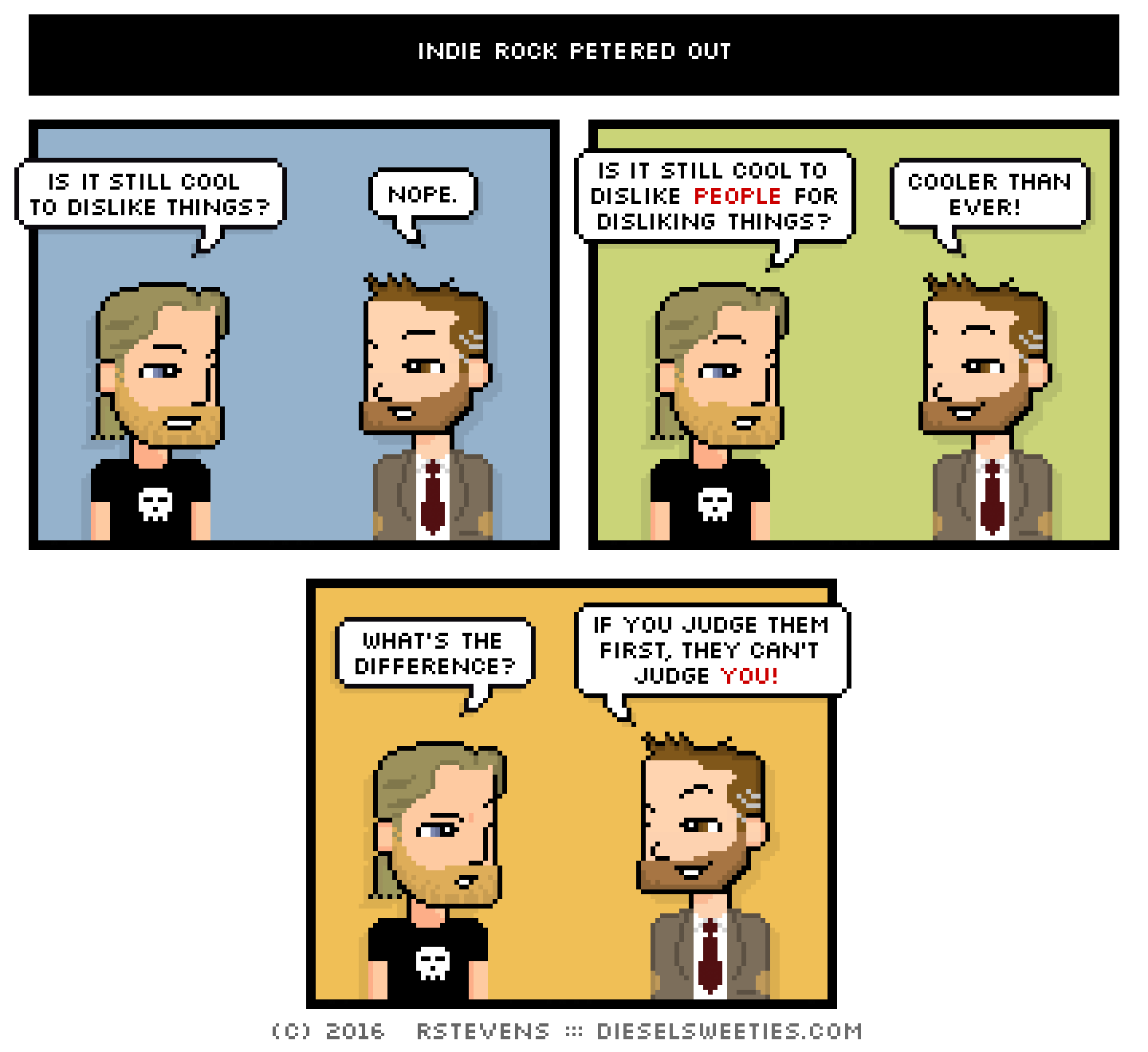 metal steve, indie rock pete : is it still cool to dislike things? nope. is it still cool to dislike people for disliking things? cooler than ever! what's the difference? if you judge them first, they can't judge you!