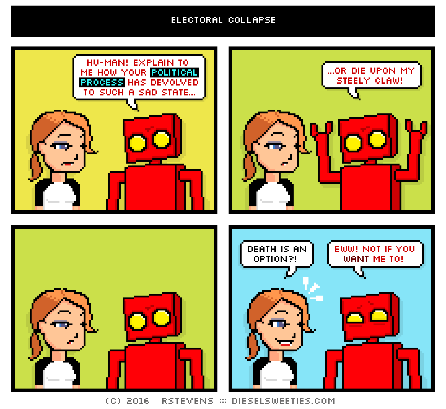 red robot, maura : hu-man! explain to me how your political process has devolved to such a sad state... ...or die upon my steely claw! death is an option?! eww! not if you want me to!