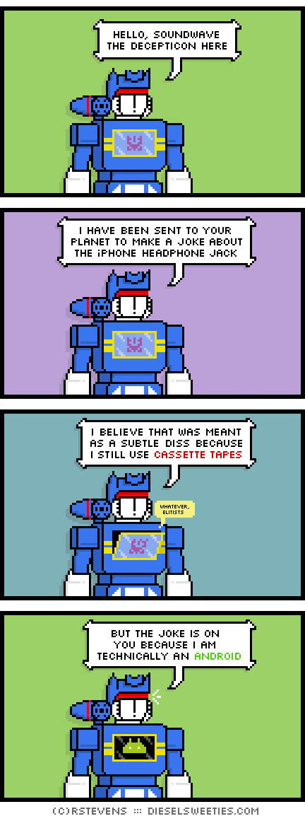 soundwave, decepticon, transformer : hello, soundwave the decepticon here i have been sent to your planet to make a joke about the iphone headphone jack, ravage, i believe that was meant as a subtle diss because i still use cassette tapes whatever elitists but the joke is on you because i am technically an android