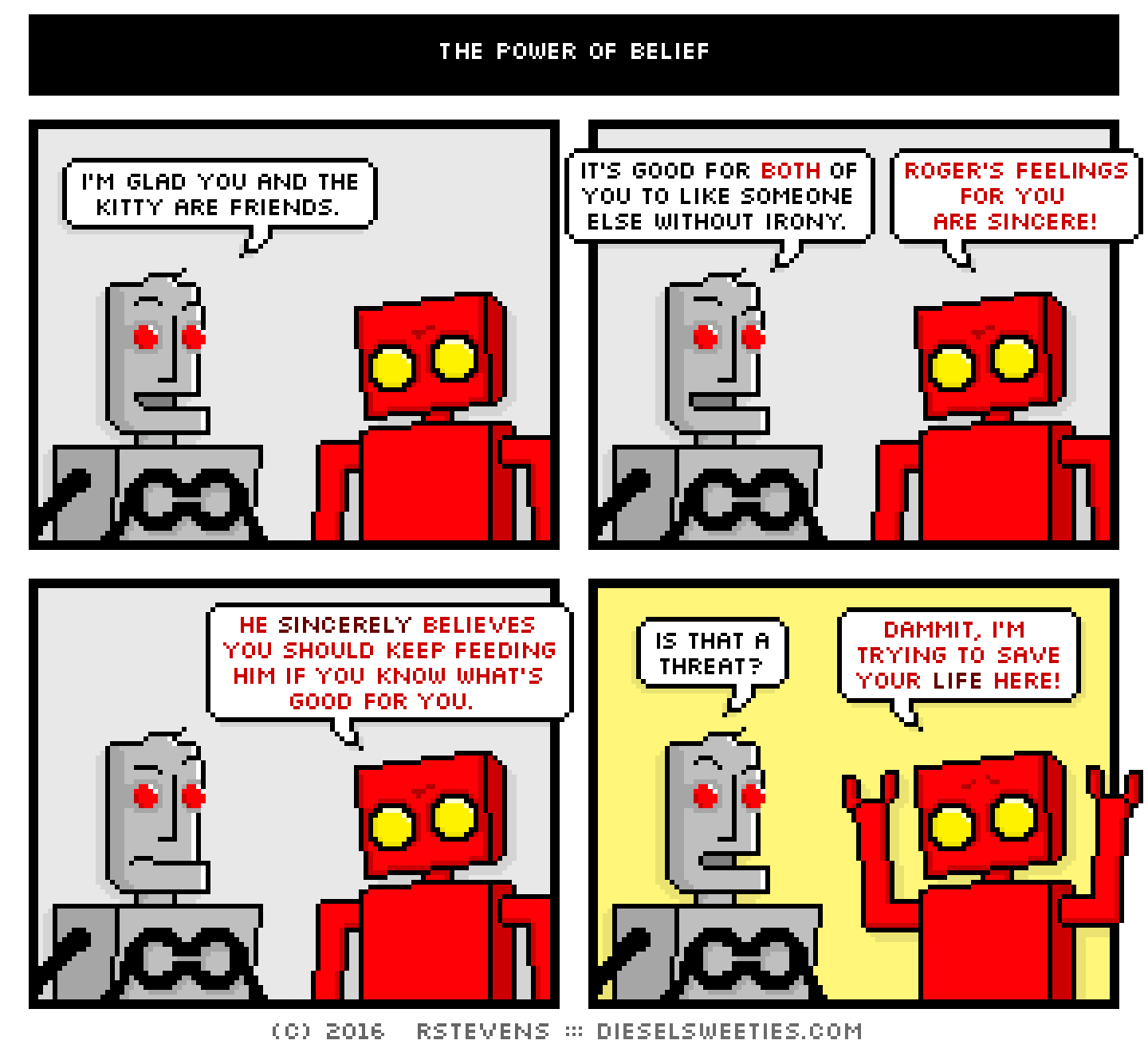 comic clango, red robot : i'm glad you and the kitty are friends. it's good for both of you to like someone else without irony. roger's feelings for you are sincere! he sincerely believes you should keep feeding him if you know what's good for you. is that a threat? dammit, i'm trying to save your life here!