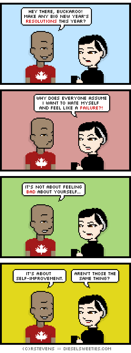 charles canadian, pale suzie : hey there, buckaroo! make any big new year's resolutions this year? why does everyone assume i want to hate myself and feel like a failure? it's not about feeling bad about yourself... it's about self-improvement. aren't those the same thing?