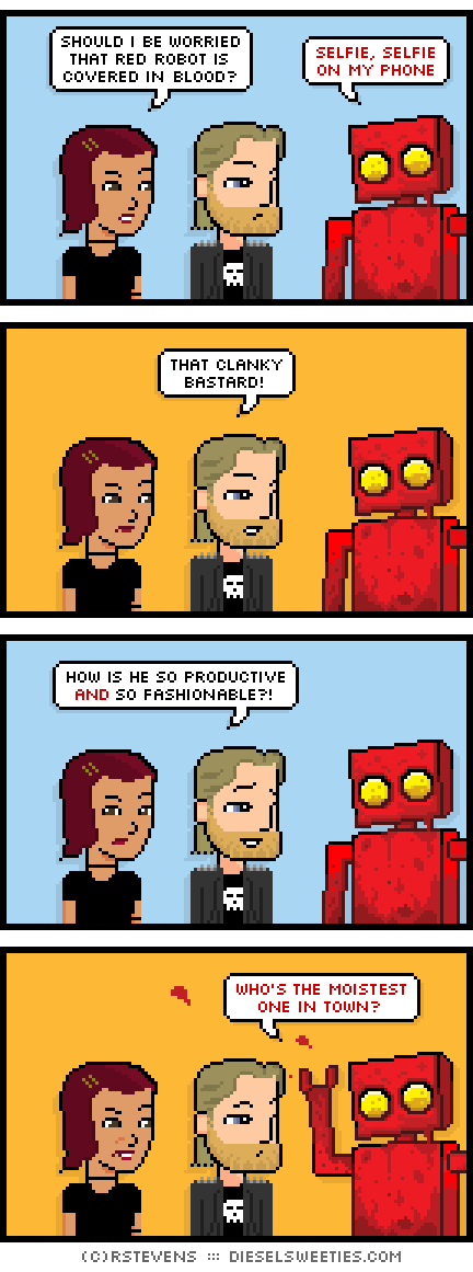 csstine, metal steve, red robot : should i be worried that red robot is covered in blood? that clanky bastard! selfie, selfie on my phone how is he so productive and so fashionable?! who's the moistest one in town?