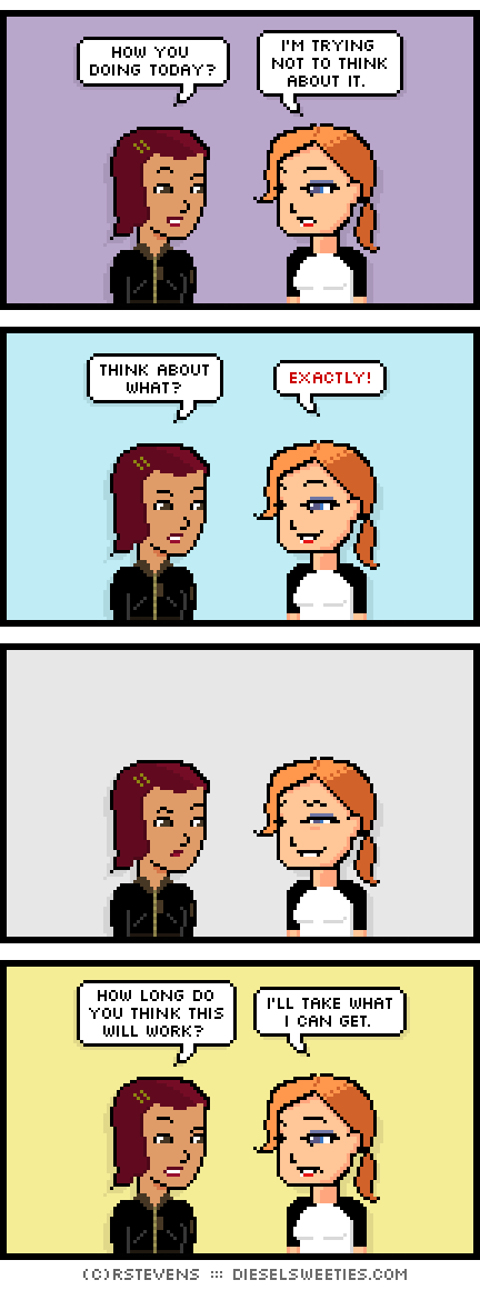 csstine, maura : how you doing today? i'm trying not to think about it. think about what? exactly! how long do you think this will work? i'll take what i can get.