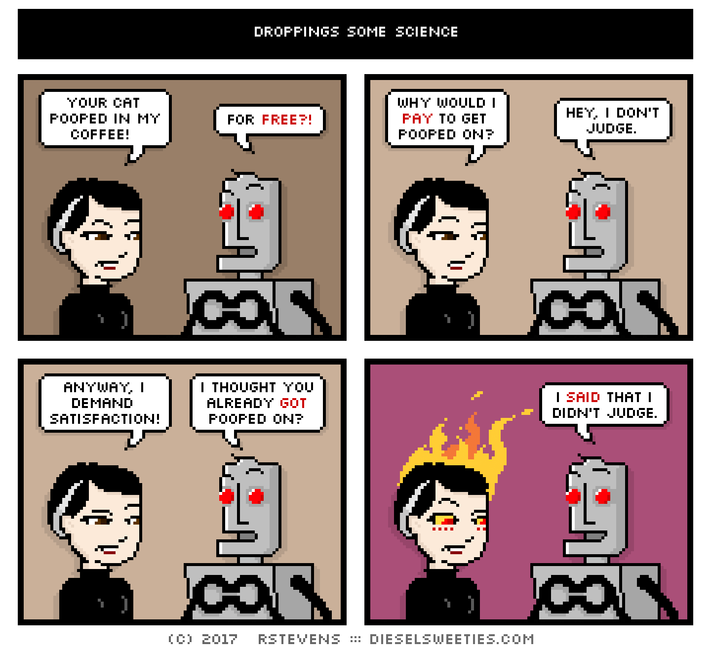 pale suzie, clango : flames fire head your cat pooped in my coffee! for free?! why would i pay to get pooped on? hey, i don't judge. anyway, i demand satisfaction! i thought you already got pooped on? i said that i didn't judge.
