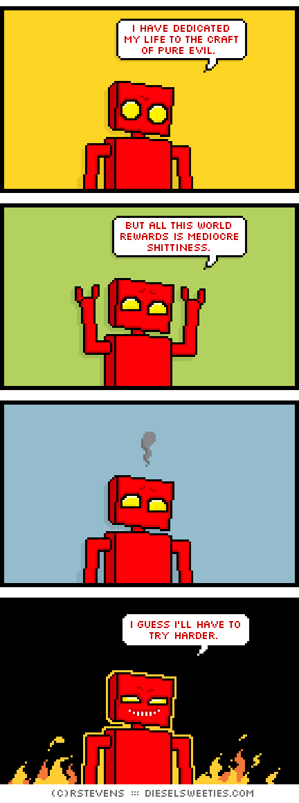 red robot : arms up flames fire : i have dedicated my life to the craft of pure evil. but all this world rewards is mediocre shittiness. i guess i'll have to try harder.