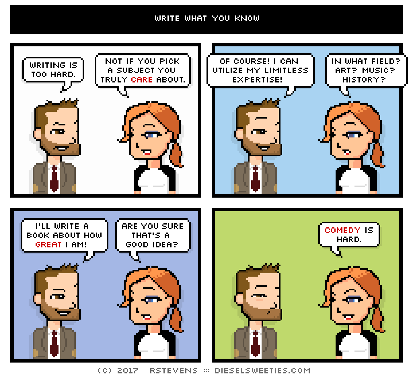 indie rock pete, maura : writing is too hard. not if you pick a subject you truly care about. of course! i can utilize my limitless expertise! in what field? art? music? history? i'll write a book about how great i am! are you sure that's a good idea? comedy is hard.