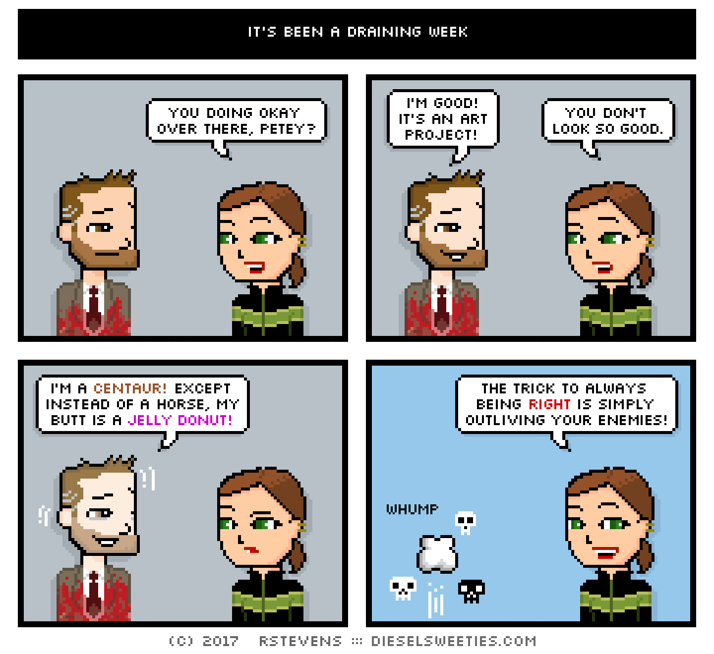covered in blood, indie rock pete, lil sis : you doing okay over there, petey? i'm good! it's an art project! you don't look so good. i'm a centaur! except instead of a horse, my butt is a jelly donut! the trick to always being right is simply outliving your enemies. WHUMP cloud dust zip pete falls skulls