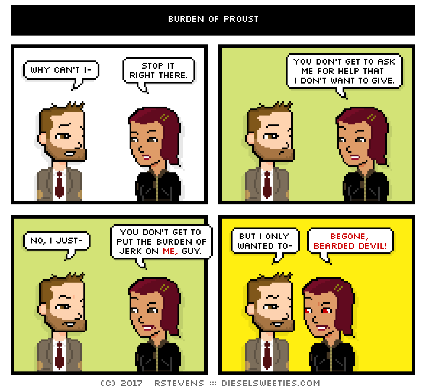 comic indie rock pete, csstine : why can't i- stop it right there. you don't get to ask me for help that i don't want to give. no, i just- you don't get to put the burden of jerk on me, guy. but i only wanted to- begone, bearded devil!