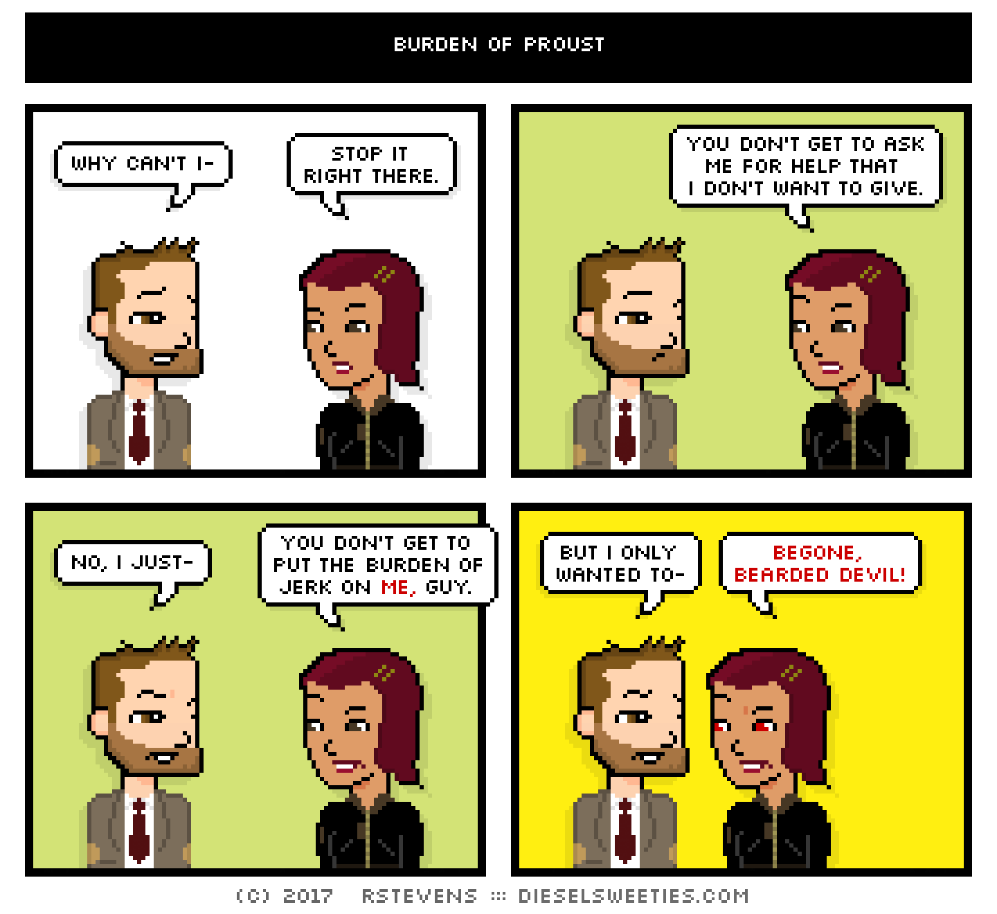 indie rock pete, csstine : why can't i- stop it right there. you don't get to ask me for help that i don't want to give. no, i just- you don't get to put the burden of jerk on me, guy. but i only wanted to- begone, bearded devil!