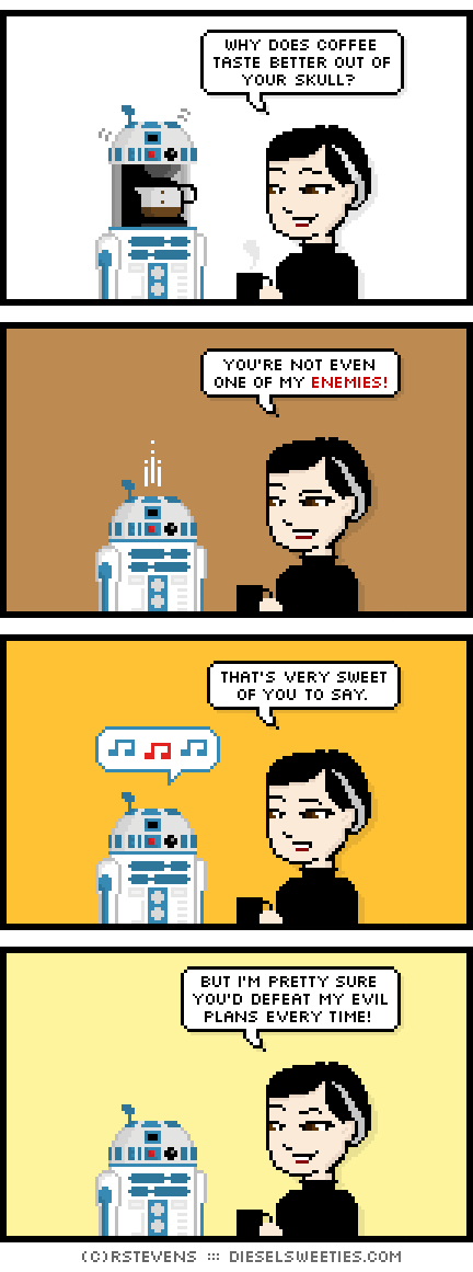 pale suzie : drinking coffee : r2-d2 whistling why does coffee taste better out of your skull? you're not even one of my enemies! that's very sweet of you to say. but i'm pretty sure you'd defeat my evil plans every time!