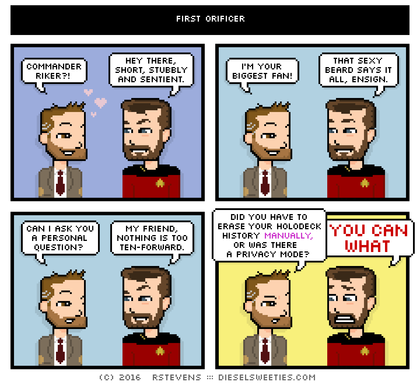 indie rock pete, commander riker, star trek : commander riker?! hey there, short, stubbly and sentient. i'm your biggest fan! that sexy beard says it all, ensign. can i ask you a personal question? my friend, nothing is too ten-forward. did you have to erase your holodeck history manually, or was there a privacy mode? YOU CAN WHAT