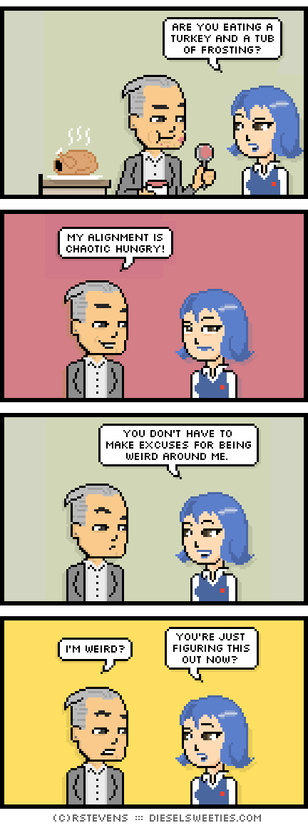 electron mike, otakate : turkey, eating frosting, are you eating a turkey and a tub of frosting? my alignment is chaotic hungry! you don't have to make excuses for being weird around me. i'm weird? you're just figuring this out now?