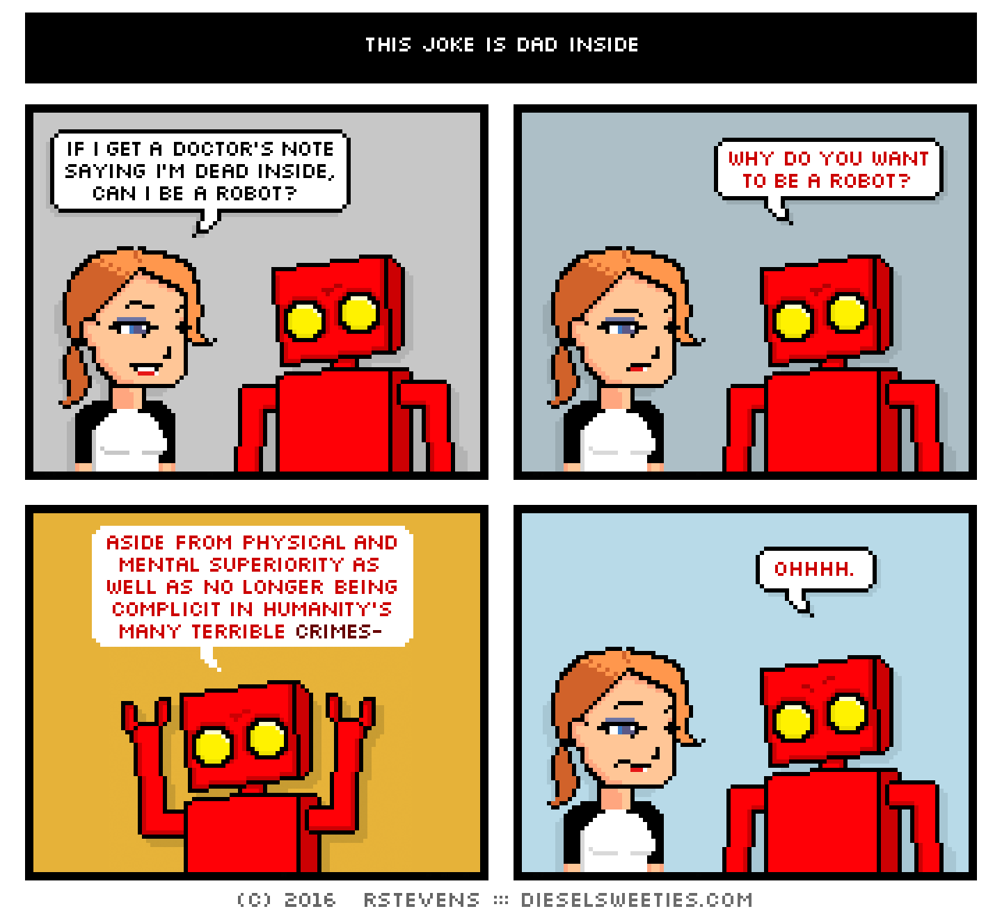 maura, red robot : if i get a doctor's note saying i'm dead inside, can i be a robot? why do you want to be a robot? aside from physical and mental superiority as well as no longer being complicit in humanity's many crimes- ohhh.