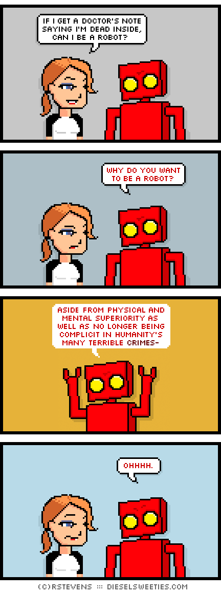 maura, red robot : if i get a doctor's note saying i'm dead inside, can i be a robot? why do you want to be a robot? aside from physical and mental superiority as well as no longer being complicit in humanity's many crimes- ohhh.