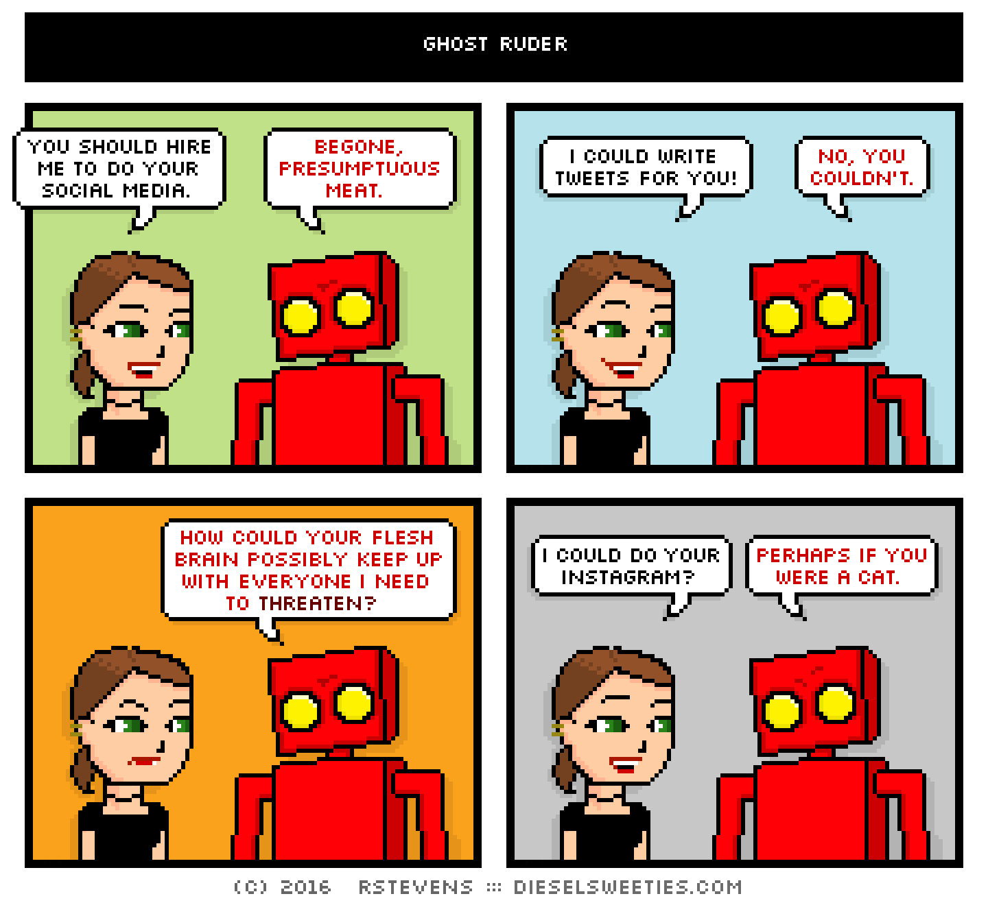 lil sis, red robot : you should hire me to do your social media. begone, presumptuous meat. i could write tweets for you! no, you couldn't. how could your flesh brain possibly keep up with everyone i need to threaten? i could do your instagram? perhaps if you were a cat.