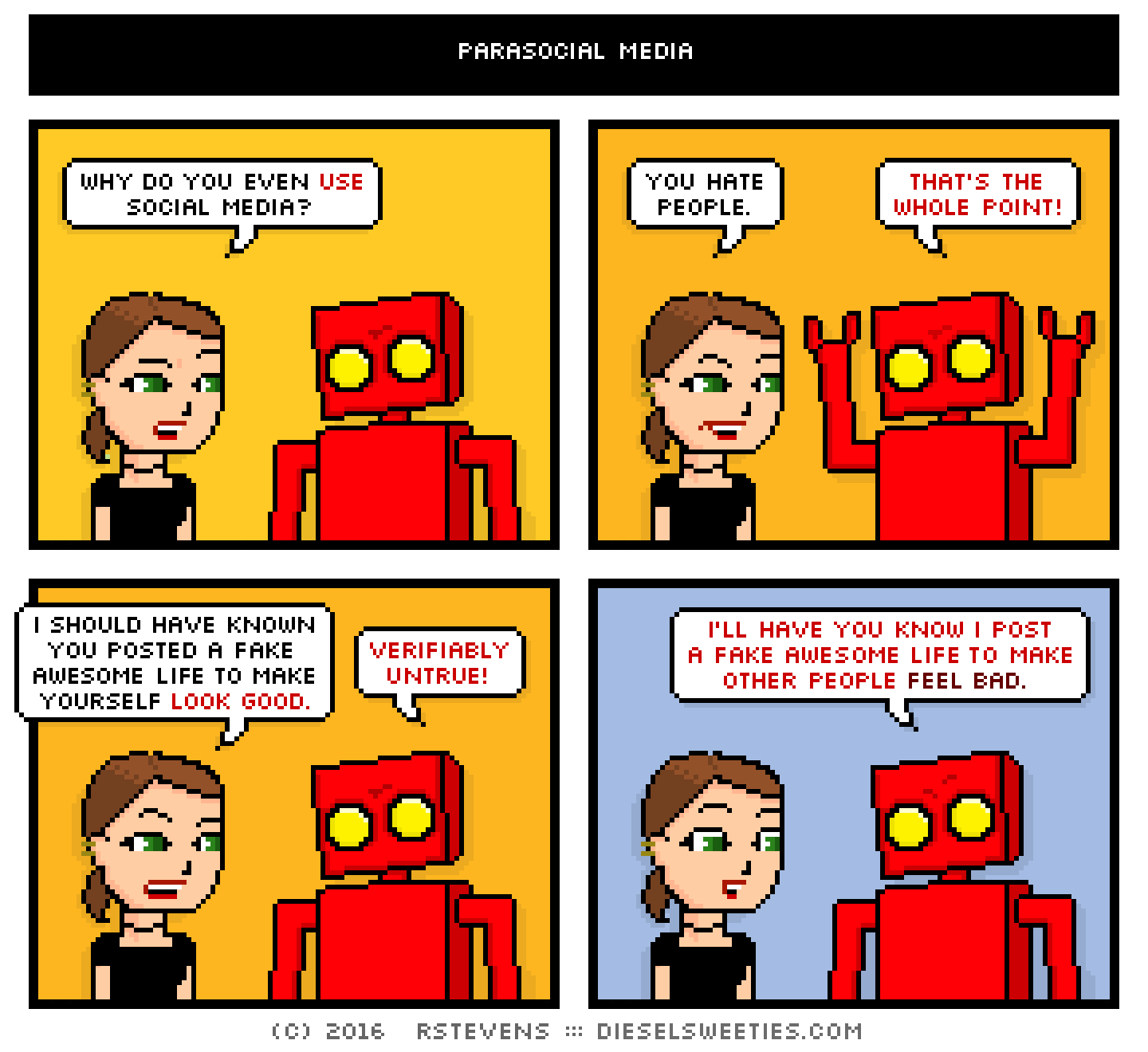 lil sis, red robot : why do you even use social media? you hate people. that's the whole point! i should have known you posted a fake awesome life to make yourself look good. verifiably untrue! i'll have you know i post a fake awesome life to make other people FEEL BAD